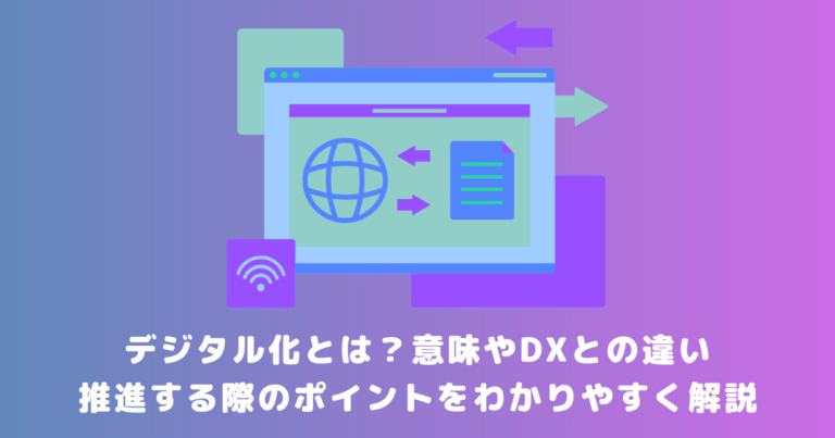 デジタル化とは？意味やDXとの違い、推進する際のポイントをわかりやすく解説