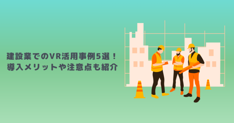 建設業でのVR活用事例5選！導入メリットや注意点も紹介