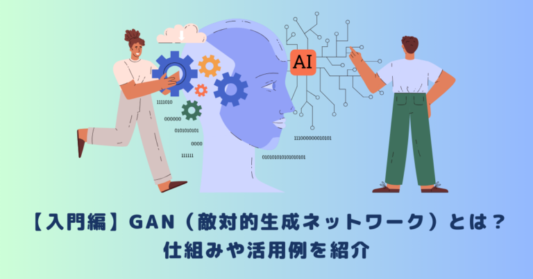 【入門編】GAN(敵対的生成ネットワーク)とは?仕組みや活用例を紹介