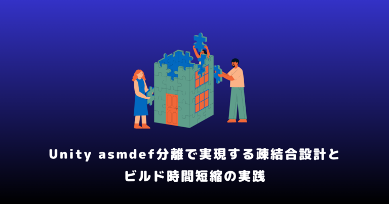 Unity asmdef分離で実現する疎結合設計とビルド時間短縮の実践